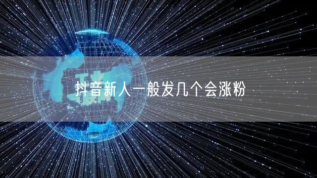 抖音新人一般发几个会涨粉
