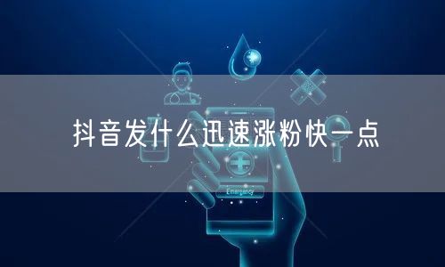 抖音发什么迅速涨粉快一点