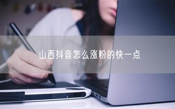 山西抖音怎么涨粉的快一点