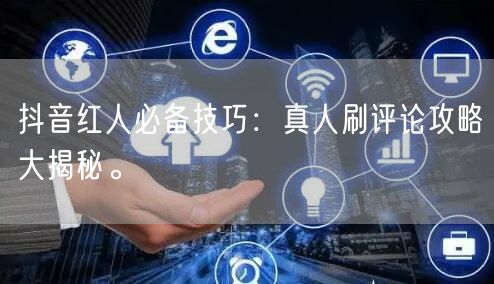 抖音红人必备技巧:真人刷评论攻略大揭秘。