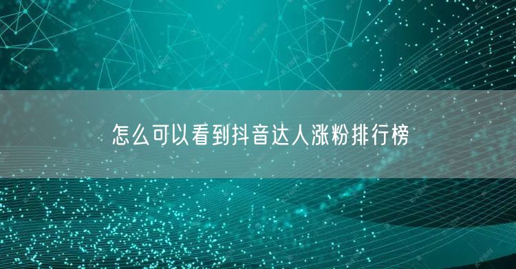 怎么可以看到抖音达人涨粉排行榜
