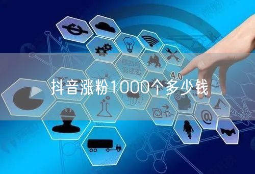 抖音涨粉1000个多少钱