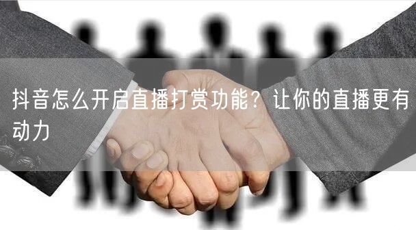 抖音怎么开启直播打赏功能?让你的直播更有动力