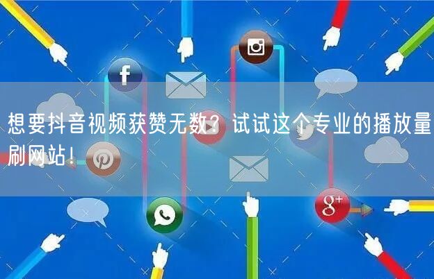 想要抖音视频获赞无数？试试这个专业的播放量刷网站！