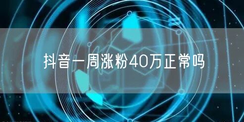 抖音一周涨粉40万正常吗