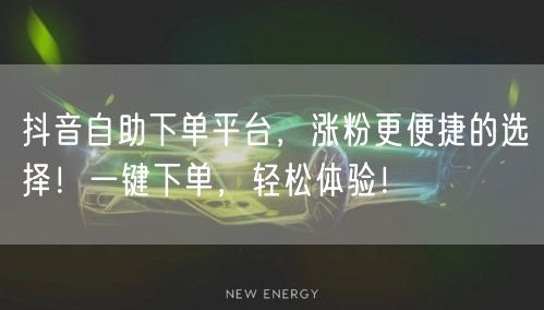 抖音自助下单平台,涨粉更便捷的选择!一键下单,轻松体验!
