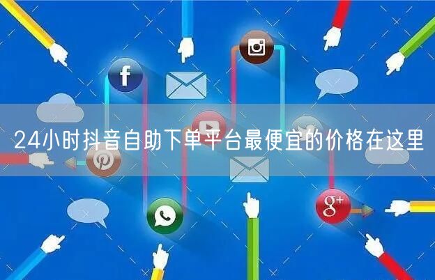 24小时抖音自助下单平台最便宜的价格在这里