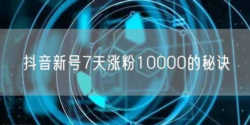 抖音新号7天涨粉10000的秘诀