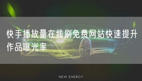 快手播放量在线刷免费网站快速提升作品曝光率