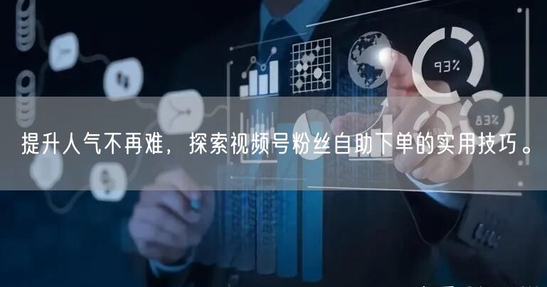 提升人气不再难,探索视频号粉丝自助下单的实用技巧。