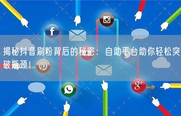揭秘抖音刷粉背后的秘密:自助平台助你轻松突破瓶颈!