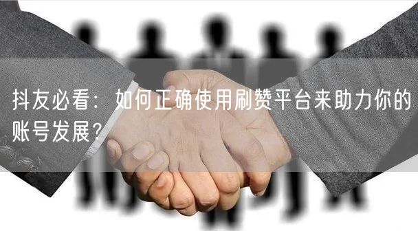 抖友必看:如何正确使用刷赞平台来助力你的账号发展?