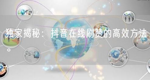 独家揭秘:抖音在线刷赞的高效方法。