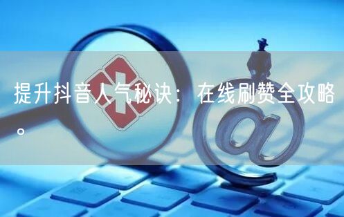 提升抖音人气秘诀:在线刷赞全攻略。