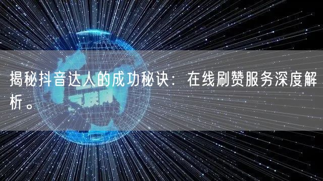 揭秘抖音达人的成功秘诀:在线刷赞服务深度解析。