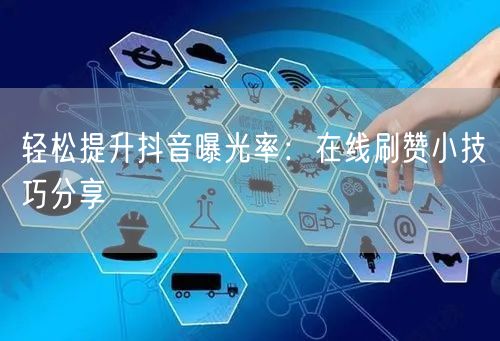 轻松提升抖音曝光率:在线刷赞小技巧分享