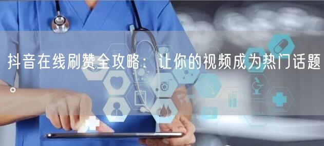 抖音在线刷赞全攻略:让你的视频成为热门话题。