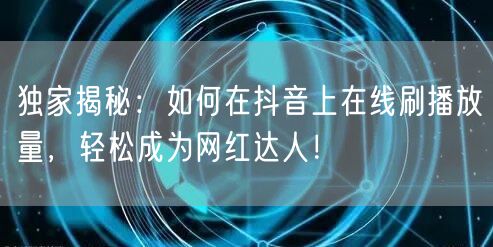 独家揭秘：如何在抖音上在线刷播放量，轻松成为网红达人！