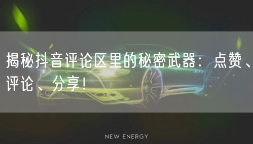 揭秘抖音评论区里的秘密武器：点赞、评论、分享！