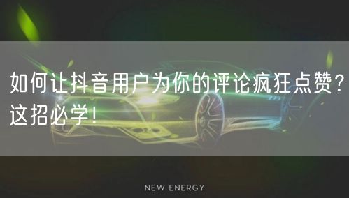 如何让抖音用户为你的评论疯狂点赞?这招必学!