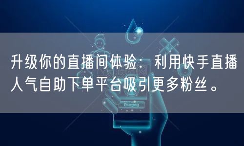 升级你的直播间体验：利用快手直播人气自助下单平台吸引更多粉丝。