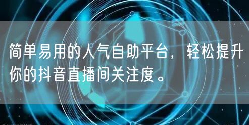 简单易用的人气自助平台，轻松提升你的抖音直播间关注度。