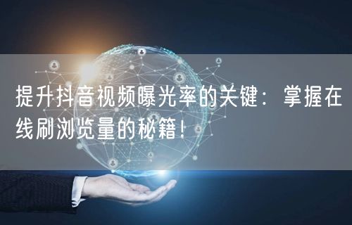 提升抖音视频曝光率的关键:掌握在线刷浏览量的秘籍!