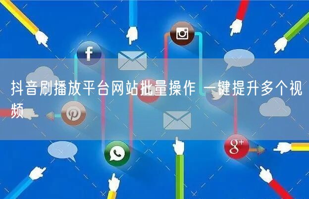 抖音刷播放平台网站批量操作 一键提升多个视频