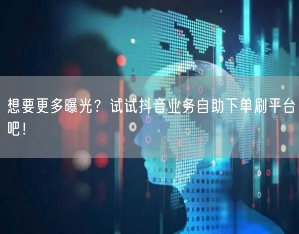 想要更多曝光？试试抖音业务自助下单刷平台吧！