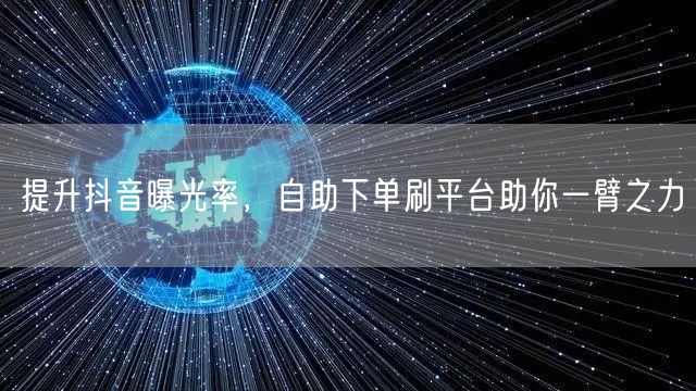 提升抖音曝光率，自助下单刷平台助你一臂之力