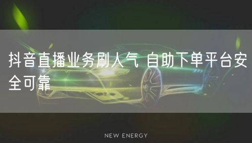 抖音直播业务刷人气 自助下单平台安全可靠