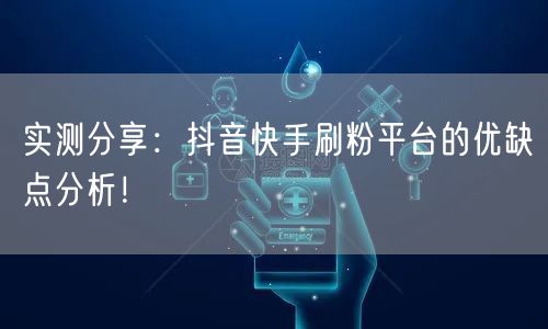 实测分享：抖音快手刷粉平台的优缺点分析！