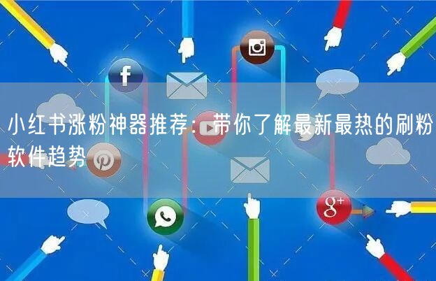 小红书涨粉神器推荐:带你了解最新最热的刷粉软件趋势