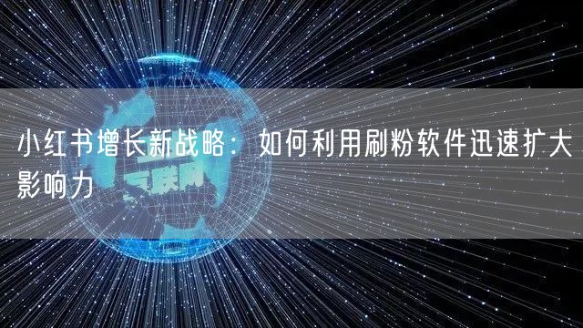 小红书增长新战略:如何利用刷粉软件迅速扩大影响力