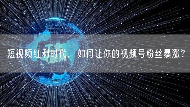 短视频红利时代，如何让你的视频号粉丝暴涨？