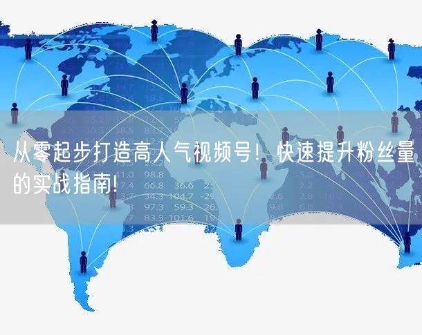 从零起步打造高人气视频号！快速提升粉丝量的实战指南!