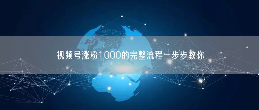 视频号涨粉1000的完整流程一步步教你