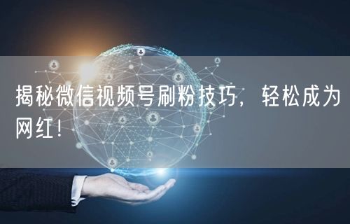 揭秘微信视频号刷粉技巧,轻松成为网红!