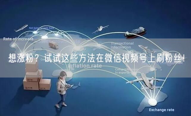 想涨粉?试试这些方法在微信视频号上刷粉丝!