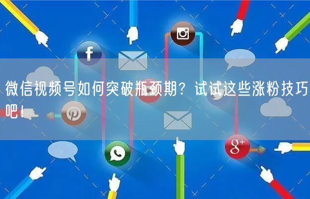微信视频号如何突破瓶颈期?试试这些涨粉技巧吧!