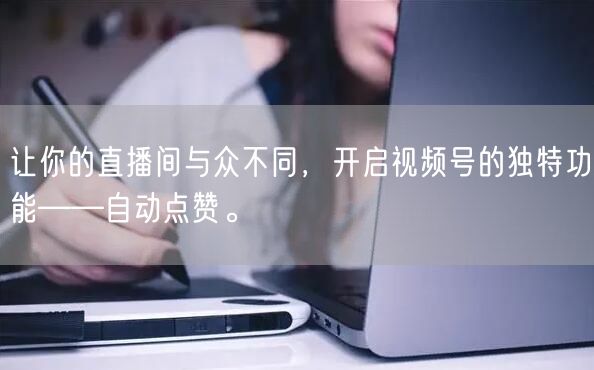 让你的直播间与众不同,开启视频号的独特功能——自动点赞。