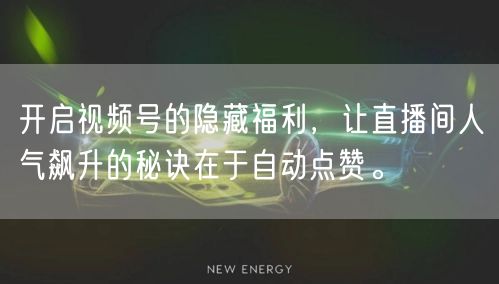 开启视频号的隐藏福利,让直播间人气飙升的秘诀在于自动点赞。